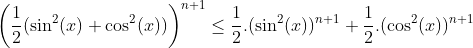 inégalité avec cos et sin Gif.latex?\bigg(\frac{1}{2}(\sin^2(x)+\cos^2(x))\bigg)^{n+1}\le\frac{1}{2}.(\sin^2(x))^{n+1}+\frac{1}{2}